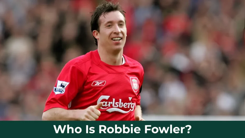 Who Is Robbie Fowler?